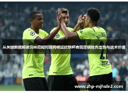 从关键数据解读贝林厄姆对阵阿根廷欧联杯表现逻辑胜负走势与战术价值