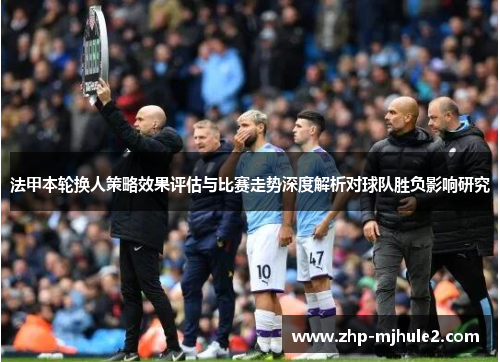 法甲本轮换人策略效果评估与比赛走势深度解析对球队胜负影响研究