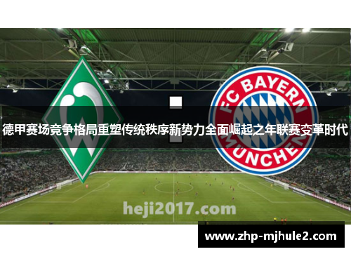 德甲赛场竞争格局重塑传统秩序新势力全面崛起之年联赛变革时代