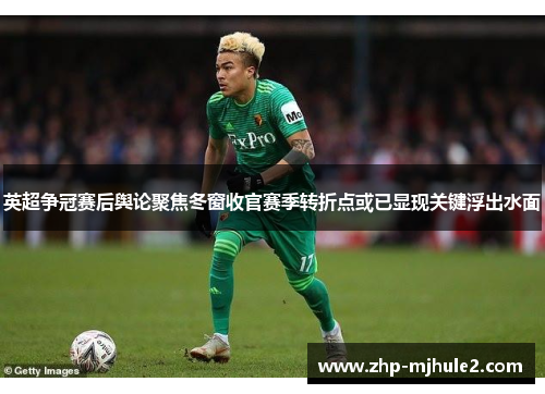 英超争冠赛后舆论聚焦冬窗收官赛季转折点或已显现关键浮出水面