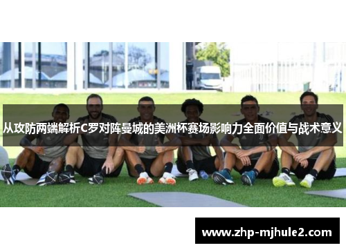 从攻防两端解析C罗对阵曼城的美洲杯赛场影响力全面价值与战术意义
