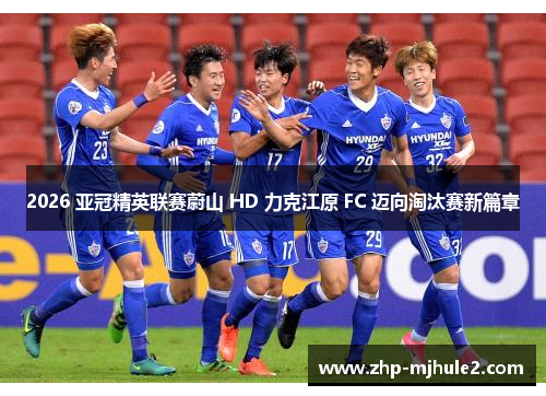 2026 亚冠精英联赛蔚山 HD 力克江原 FC 迈向淘汰赛新篇章