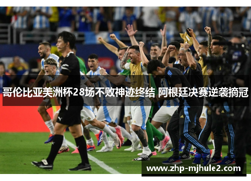 哥伦比亚美洲杯28场不败神迹终结 阿根廷决赛逆袭摘冠