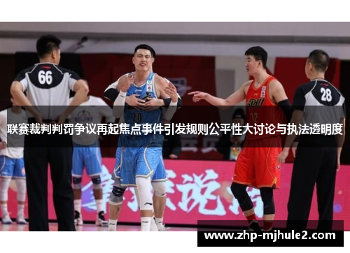 联赛裁判判罚争议再起焦点事件引发规则公平性大讨论与执法透明度