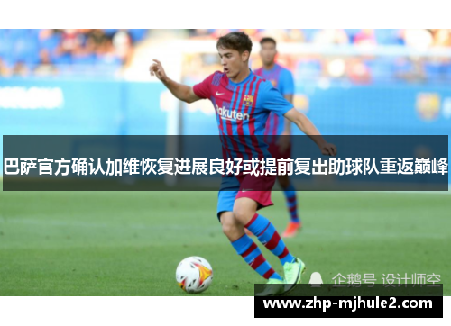 巴萨官方确认加维恢复进展良好或提前复出助球队重返巅峰