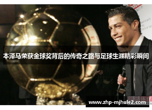 本泽马荣获金球奖背后的传奇之路与足球生涯精彩瞬间